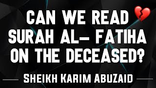 Can we read Surah Al- Fatiha on the deceased?