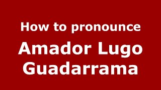 How to pronounce Amador Lugo Guadarrama