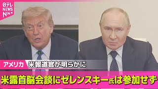 【アメリカ】米報道官“米露首脳会談にゼレンスキー大統領は参加せず” /交渉の内容は…トランプ氏提案“領土交換”とは── 国際ニュースライブ （日テレNEWS LIVE）