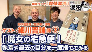【ラジオ 喫茶混沌】「魔女の宅急便」執着や過去の自分を一度捨ててみる・ゲスト：細川晋輔 師