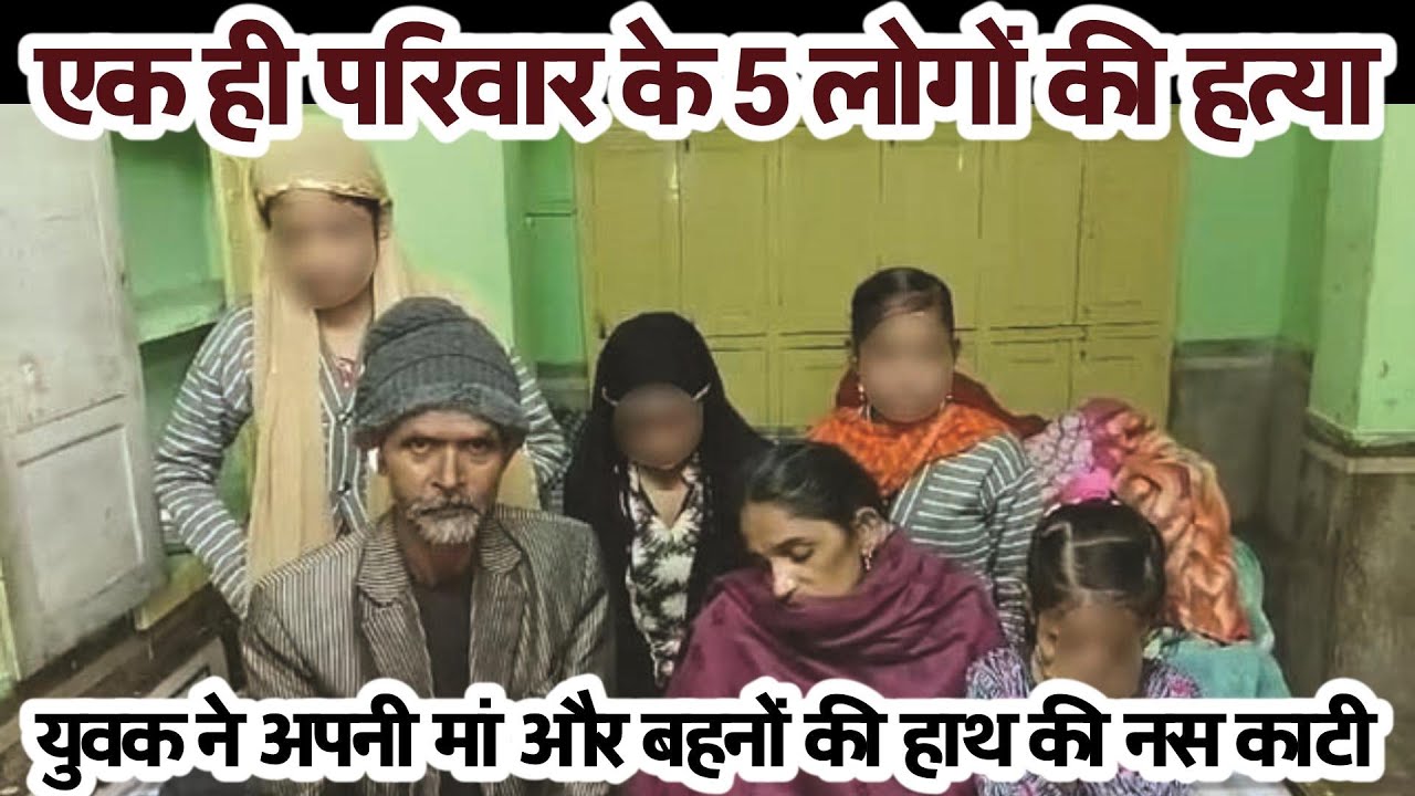 सनसनी: एक ही परिवार के 5 लोगों की हत्या, युवक ने अपनी मां और बहनों की हाथ की नस काटी