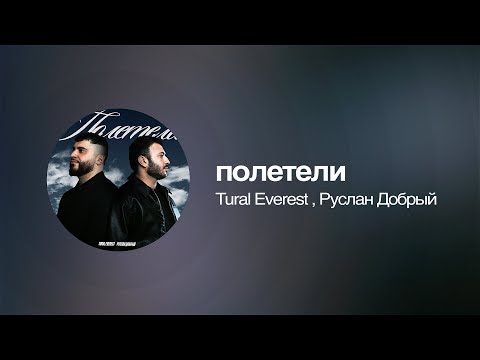 Tural Everest, Руслан Добрый - Полетели| Премьера песни