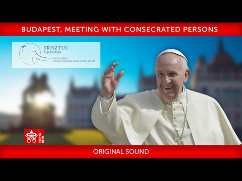 Budapest, Meeting with Consecrated Persons, 28 April 2023, Pope Francis