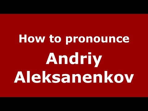 How to pronounce Andriy Aleksanenkov (Russian/Russia)  - PronounceNames.com