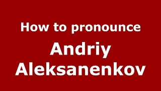 How to pronounce Andriy Aleksanenkov