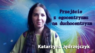 Przejście  z egocentryzmu  na duchocentryzm -  Katarzyna Jędrzejczyk