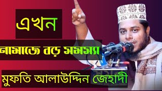 এখন নামাজে বড় সমস্যা।মুফতি আলাউদ্দিন জেহাদী