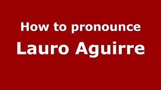 How to pronounce Lauro Aguirre