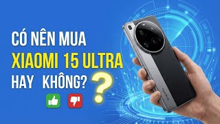 Có nên mua Xiaomi 15 Ultra hay không?