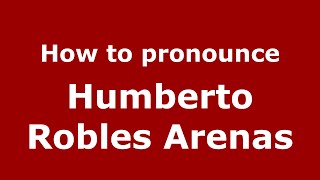 How to pronounce Humberto Robles Arenas