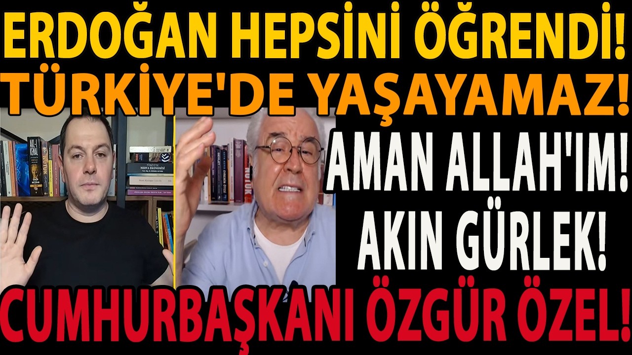 AMAN ALLAH'IM! AKIN GÜRLEK! ERDOĞAN HEPSİNİ ÖĞRENDİ! TÜRKİYE'DE YAŞAYAMAZ! CUMHURBAŞKANI ÖZGÜR ÖZEL!