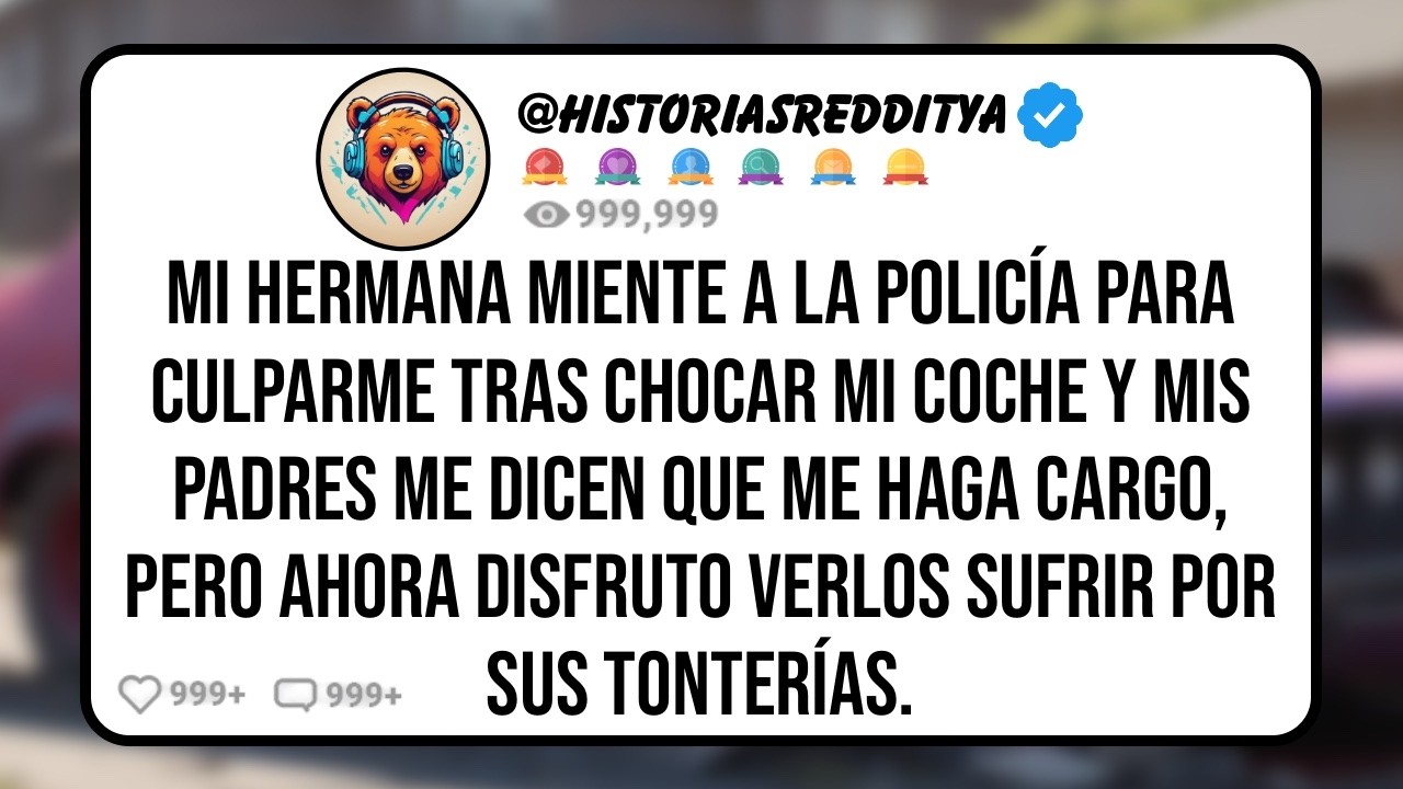 Mi HERMANA me Culpa Tras Chocar mi Coche y mis Padres la Apoyan a Pesar de Saber la Verdad, pero ...