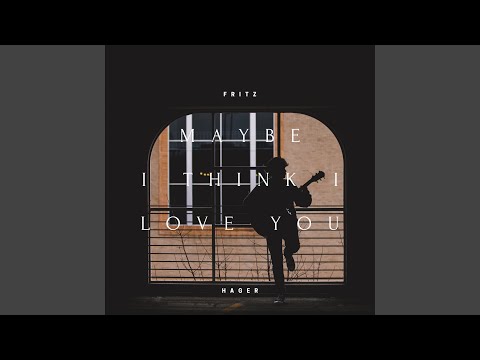 Maybe I Think I Love You - fritz hager