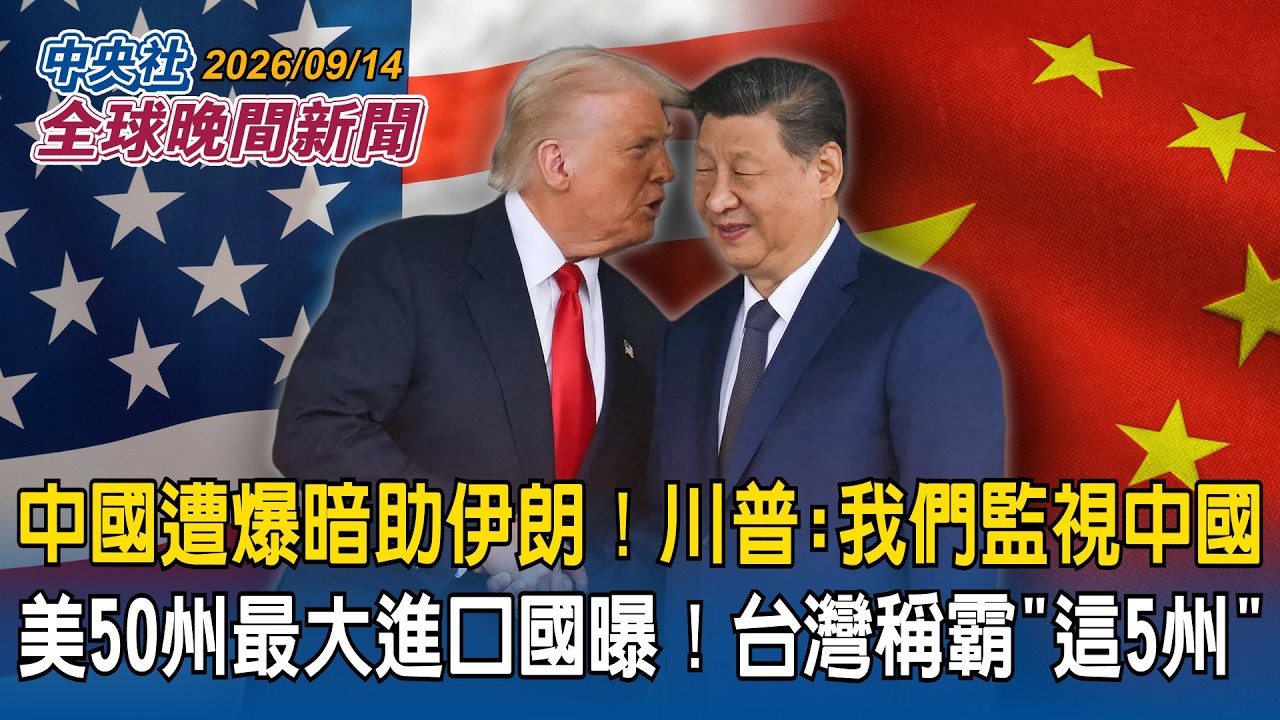 中國遭爆暗助伊朗情蒐美軍！川普：我們也在監視中國｜美50州最大進口國公布！台灣稱霸「這5州」｜2026/09/14 中央社全球晚間新聞