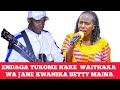 ENDAGA TUKOME NAKE WAITHAKA WA JANE KWANIKA THIRI NDITU CIA WOMAN REP BETTY MAINA