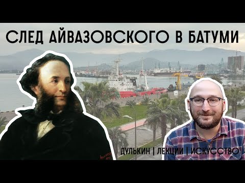 След Айвазовского в Батуми  Дулькин | Лекции | Искусство