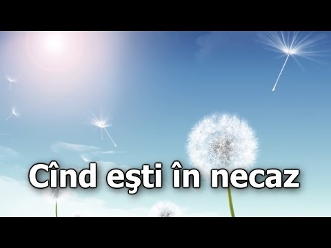 Când eşti în necaz şi îţi este greu - video