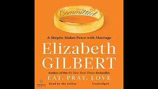 Committed: A Skeptic Makes Peace with Marriage by Elizabeth Gilbert | Full Audiobook
