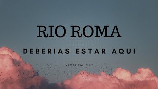 RIO ROMA - DEBERIAS ESTAR AQUI (LETRA)