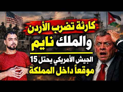 كارثة تضرب الأردن والملك نايم | الجيش الأمريكي يحتل 15 موقعاً داخل المملكة