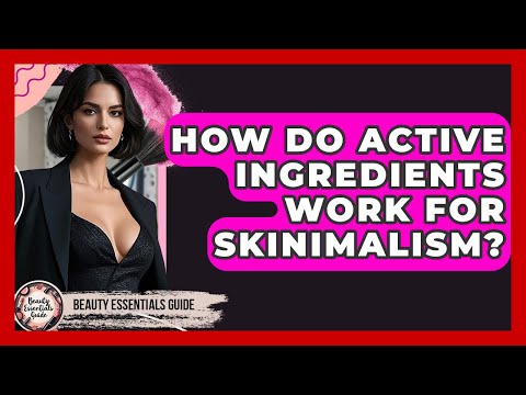How Do Active Ingredients Work For Skinimalism? - Beauty Essentials Guide