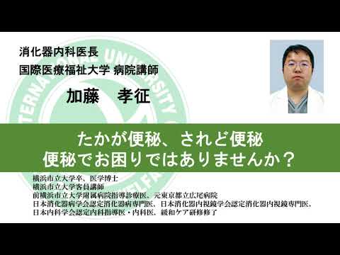 国際医療福祉大学熱海病院オンライン健康講座　「たかが便秘、されど便秘―便秘でお困りではありませんか？」■第１章「便秘のおカタい話」　加藤孝征　消化器内科医長（14分09秒）