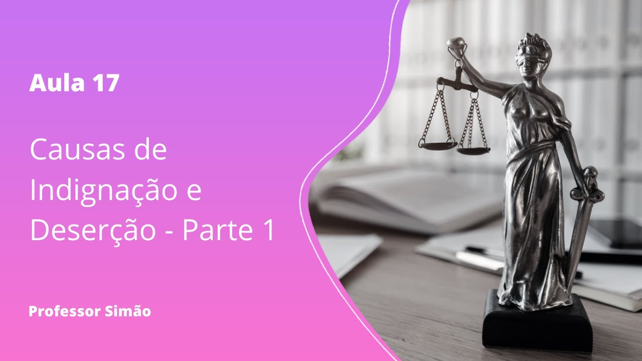Aula 17 - Causas de Indignação e Deserção - Parte 1