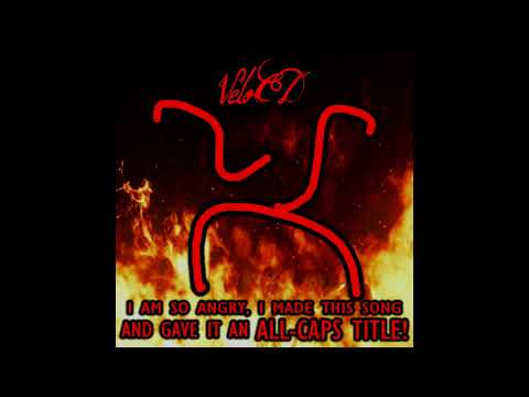 VeloCD - I AM SO ANGRY, I MADE THIS SONG AND GAVE IT AN ALL-CAPS TITLE!