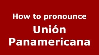 How to pronounce Unión Panamericana