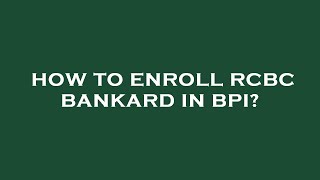 How to enroll rcbc bankard in bpi?