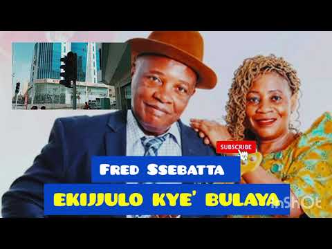 FRED SSEBATTA ANYUMYA BYEYALABA  (EKIJJULO KYE'BULAYA)