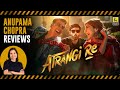 Atrangi Re | Bollywood Movie Review by Anupama Chopra | Aanand L Rai | Film Companion