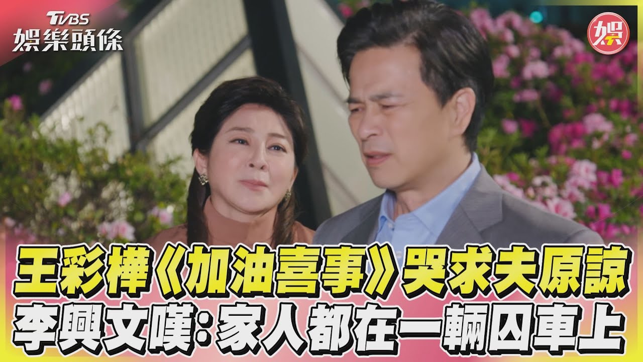 影音／王彩樺《加油喜事》哭求夫原諒　李興文嘆：家人都在一輛囚車上