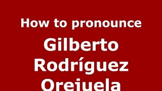 How to pronounce Gilberto Rodríguez Orejuela