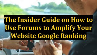The Insider Guide on How to Use Forums to Amplify Your Website Google Ranking