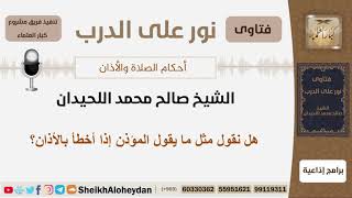 صورة هل نقول مثل ما يقول المؤذن إذا أخطأ بالأذان؟ الشيخ اللحيدان - مشروع كبار العلماء