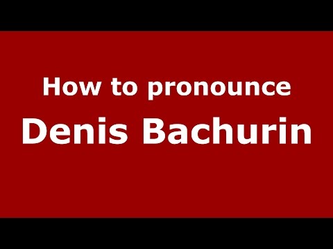 How to pronounce Denis Bachurin (Russian/Russia)  - PronounceNames.com
