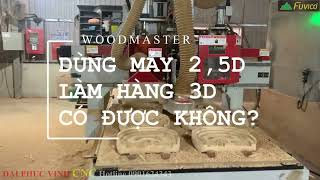 Máy 2 5D có làm được hàng 3D không? Woodmaster WM-1325RBS.