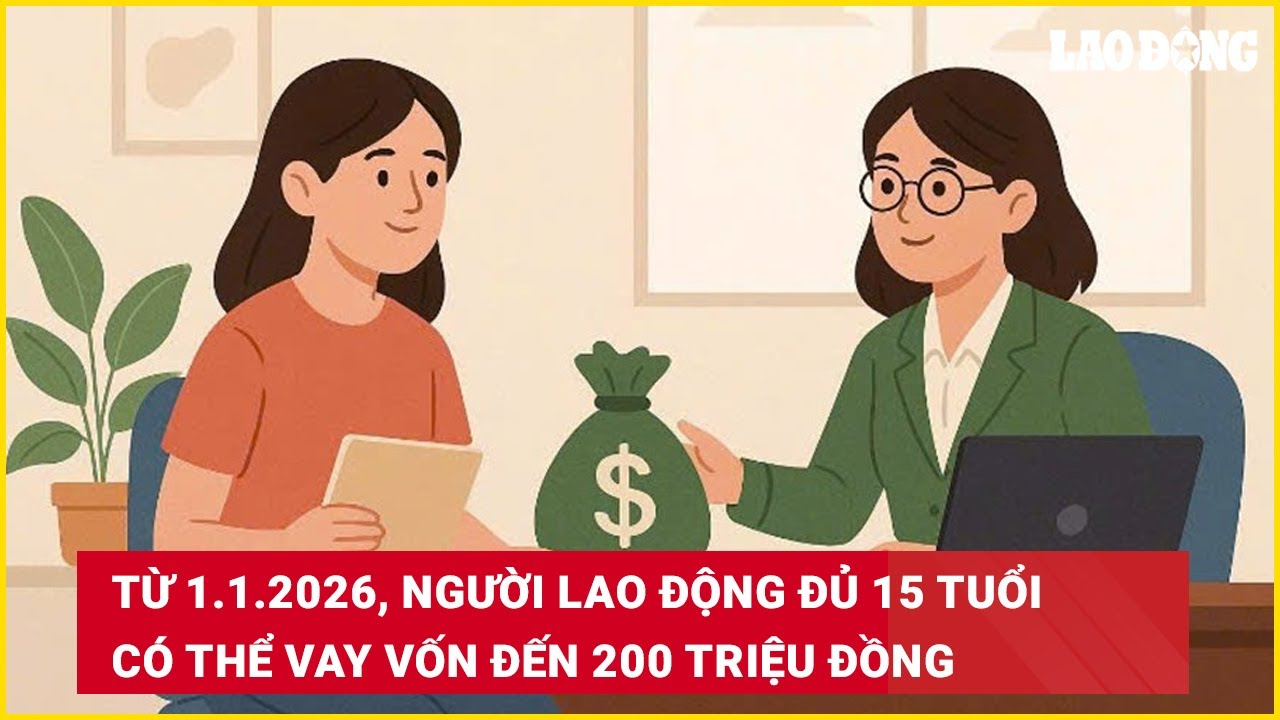 Từ 1.1.2026, người lao động đủ 15 tuổi có thể vay vốn đến 200 triệu đồng
