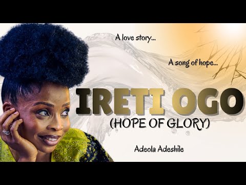 IRETI OGO (Hope of Glory) | A Love Story | ADEOLA ADESHILE