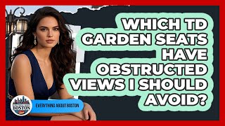 Which TD Garden Seats Have Obstructed Views I Should Avoid - Everything About Boston
