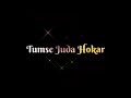 मुझसे जुदा होकर Mujhse Juda Hokar WhatsApp Status Lyrics Black Screen MODE