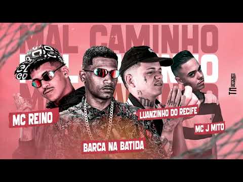 MC REINO, BARCA NA BATIDA, LUANZINHO DO RECIFE, MC J MITO - MAL CAMINHO
