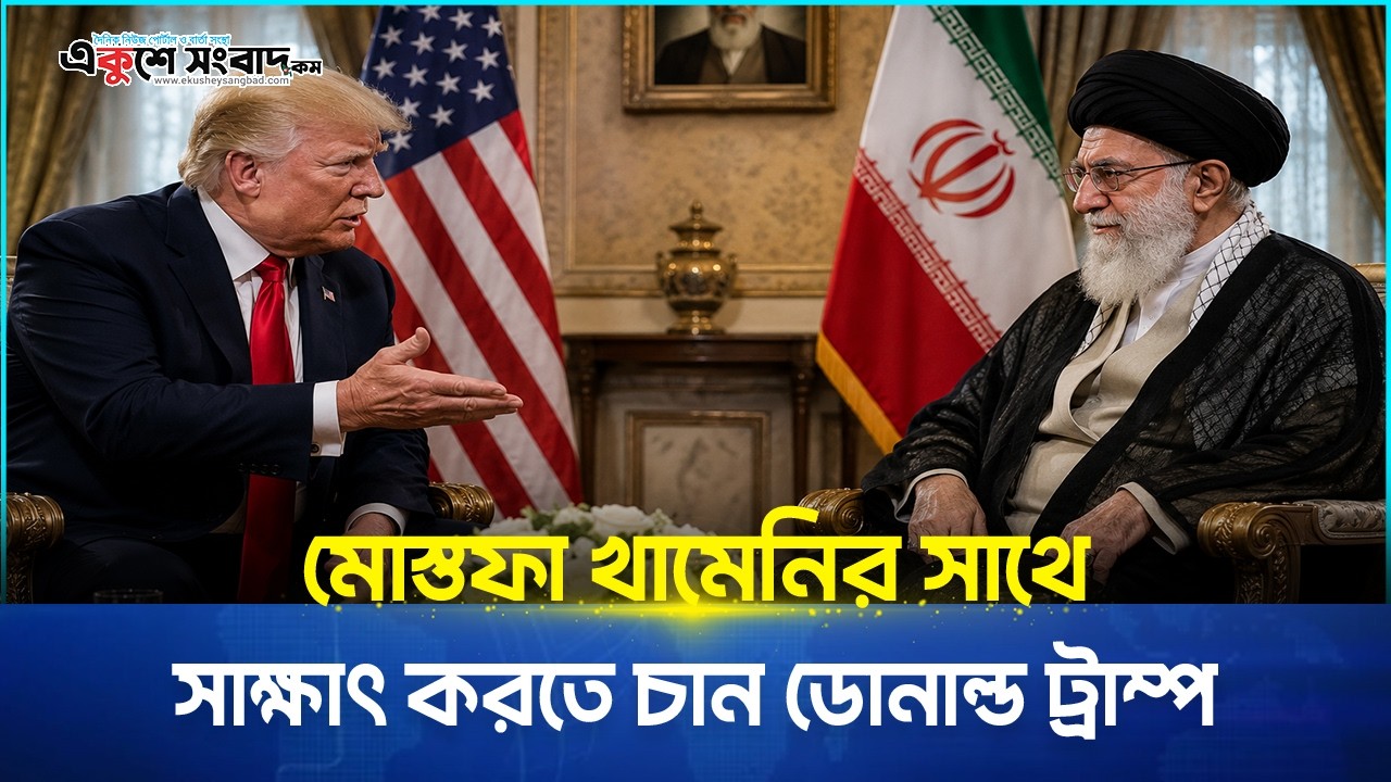 মোস্তফা খামেনির সাথে সাক্ষাৎ করতে চান ডোনাল্ড ট্রাম্প