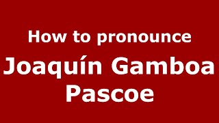 How to pronounce Joaquín Gamboa Pascoe