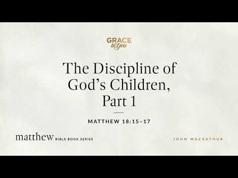 The Discipline of God's Children, Part 1 (Matthew 18:15–17) John MacArthur