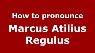 How to pronounce Marcus Atilius Regulus
