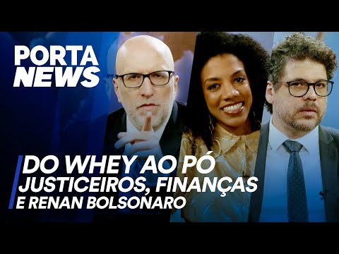 PORTA NEWS: DO WHEY AO PÓ, JUSTICEIROS, FINANÇAS E  RENAN BOLSONARO