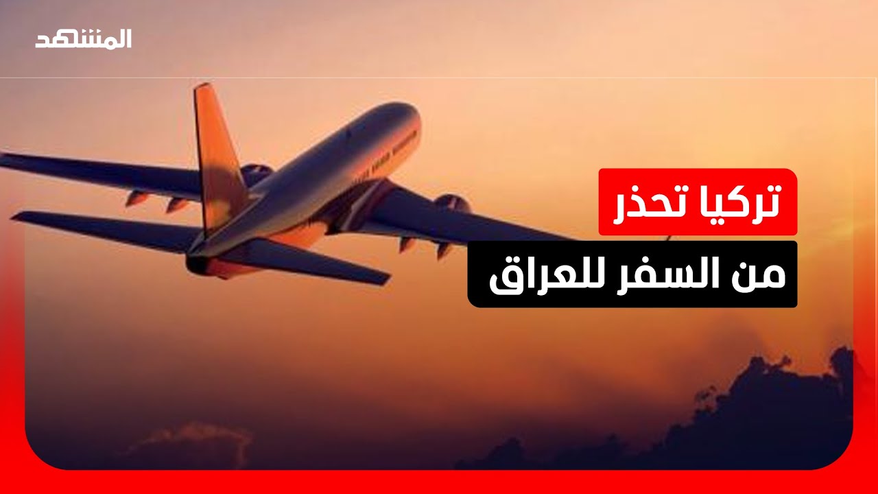 تركيا تنصح مواطنيها بعدم السفر إلى العراق بسبب التصعيد في المنطقة