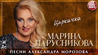 МАРИНА ПАРУСНИКОВА ❀ ЦИРКАЧКА ❀ ПЕСНИ АЛЕКСАНДРА МОРОЗОВА ❀